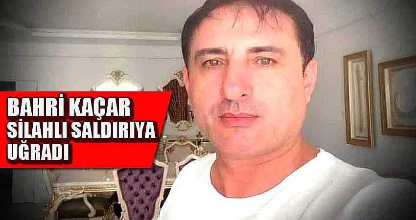 Bahri Kaçar silahlı saldırıya uğradı